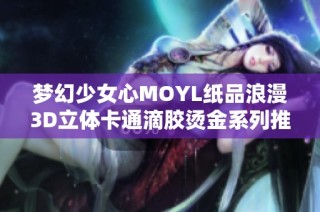 梦幻少女心MOYL纸品浪漫3D立体卡通滴胶烫金系列推荐