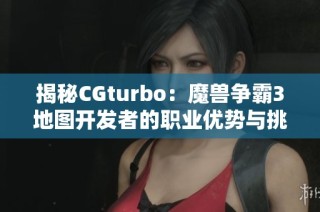 揭秘CGturbo：魔兽争霸3地图开发者的职业优势与挑战解析