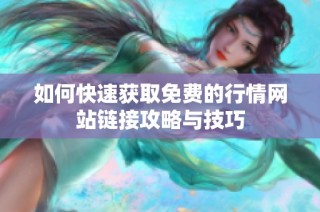 如何快速获取免费的行情网站链接攻略与技巧