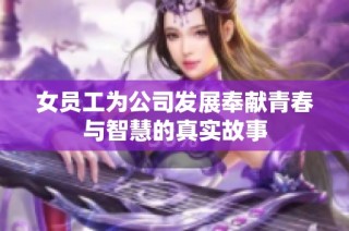 女员工为公司发展奉献青春与智慧的真实故事