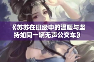 《苏苏在班级中的温暖与坚持如同一辆无声公交车》