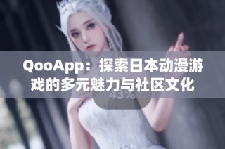 QooApp：探索日本动漫游戏的多元魅力与社区文化