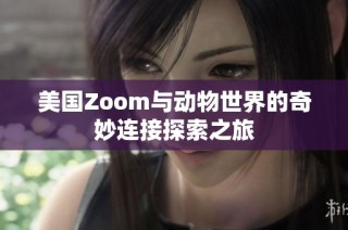 美国Zoom与动物世界的奇妙连接探索之旅