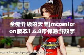 全新升级的天堂jmcomicron版本1.6.8带你畅游数字世界