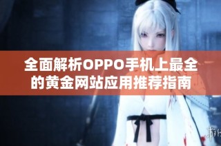 全面解析OPPO手机上最全的黄金网站应用推荐指南