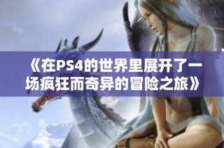 《在PS4的世界里展开了一场疯狂而奇异的冒险之旅》