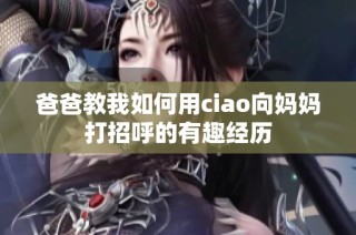 爸爸教我如何用ciao向妈妈打招呼的有趣经历