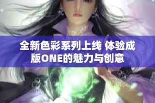 全新色彩系列上线 体验成版ONE的魅力与创意