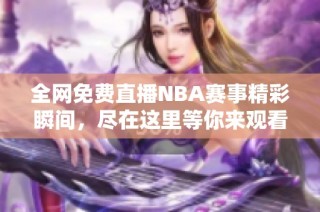 全网免费直播NBA赛事精彩瞬间，尽在这里等你来观看！