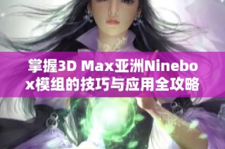 掌握3D Max亚洲Ninebox模组的技巧与应用全攻略