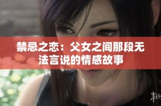 禁忌之恋：父女之间那段无法言说的情感故事