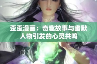 歪歪漫画：奇趣故事与幽默人物引发的心灵共鸣