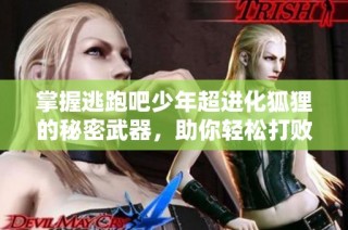 掌握逃跑吧少年超进化狐狸的秘密武器，助你轻松打败魔王