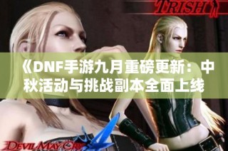 《DNF手游九月重磅更新：中秋活动与挑战副本全面上线》