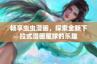 畅享虫虫漫画，探索全新下拉式漫画星球的乐趣