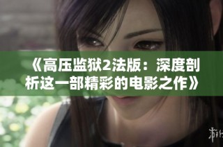 《高压监狱2法版：深度剖析这一部精彩的电影之作》