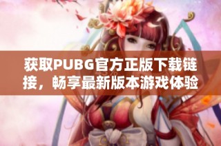 获取PUBG官方正版下载链接，畅享最新版本游戏体验