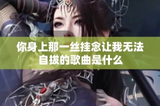 你身上那一丝挂念让我无法自拔的歌曲是什么