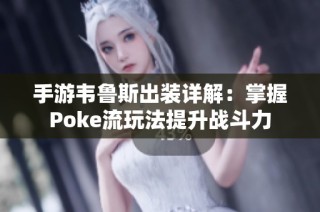 手游韦鲁斯出装详解：掌握Poke流玩法提升战斗力