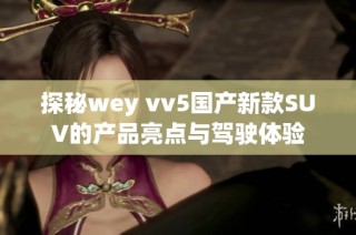 探秘wey vv5国产新款SUV的产品亮点与驾驶体验