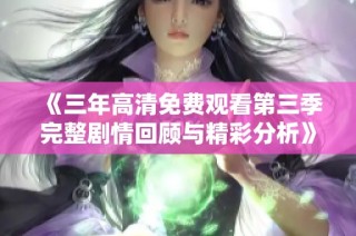 《三年高清免费观看第三季完整剧情回顾与精彩分析》