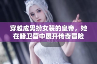 穿越成男扮女装的皇帝，她在暗卫营中展开传奇冒险