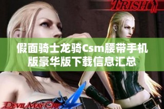 假面骑士龙骑Csm腰带手机版豪华版下载信息汇总