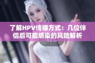 了解HPV传播方式：几位伴侣后可能感染的风险解析