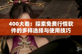 400大看：探索免费行情软件的多样选择与使用技巧