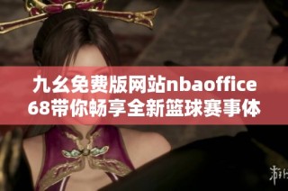 九幺免费版网站nbaoffice68带你畅享全新篮球赛事体验