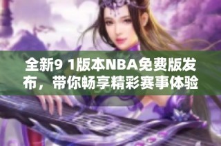 全新9 1版本NBA免费版发布，带你畅享精彩赛事体验