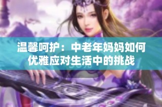 温馨呵护：中老年妈妈如何优雅应对生活中的挑战