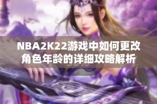 NBA2K22游戏中如何更改角色年龄的详细攻略解析