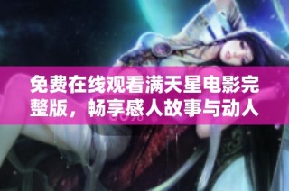 免费在线观看满天星电影完整版，畅享感人故事与动人情感