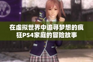 在虚拟世界中追寻梦想的疯狂PS4家庭的冒险故事