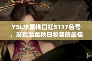 YSL水蜜桃口红5117色号，展现温柔秋日妆容的最佳选择