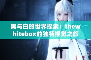 黑与白的世界探索：thewhitebox的独特视觉之旅