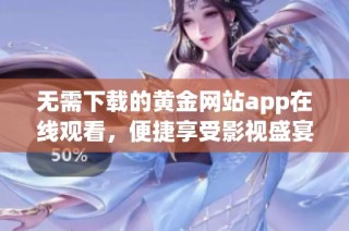 无需下载的黄金网站app在线观看，便捷享受影视盛宴