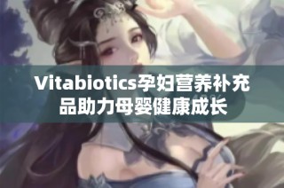 Vitabiotics孕妇营养补充品助力母婴健康成长