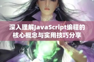 深入理解JavaScript编程的核心概念与实用技巧分享