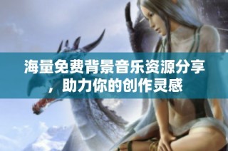 海量免费背景音乐资源分享，助力你的创作灵感