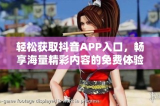 轻松获取抖音APP入口，畅享海量精彩内容的免费体验