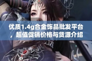 优质1.4g合金饰品批发平台，超值促销价格与货源介绍