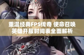 重温经典FPS传奇 使命召唤英雄开服时间表全面解析