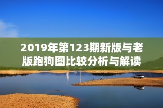 2019年第123期新版与老版跑狗图比较分析与解读