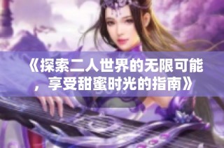 《探索二人世界的无限可能，享受甜蜜时光的指南》