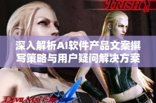 深入解析AI软件产品文案撰写策略与用户疑问解决方案