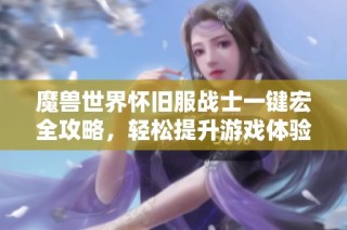 魔兽世界怀旧服战士一键宏全攻略，轻松提升游戏体验