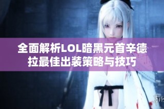 全面解析LOL暗黑元首辛德拉最佳出装策略与技巧