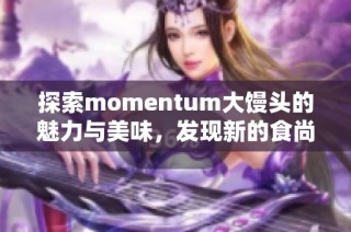 探索momentum大馒头的魅力与美味，发现新的食尚选择